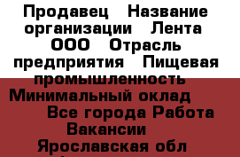 Продавец › Название организации ­ Лента, ООО › Отрасль предприятия ­ Пищевая промышленность › Минимальный оклад ­ 17 000 - Все города Работа » Вакансии   . Ярославская обл.,Фоминское с.